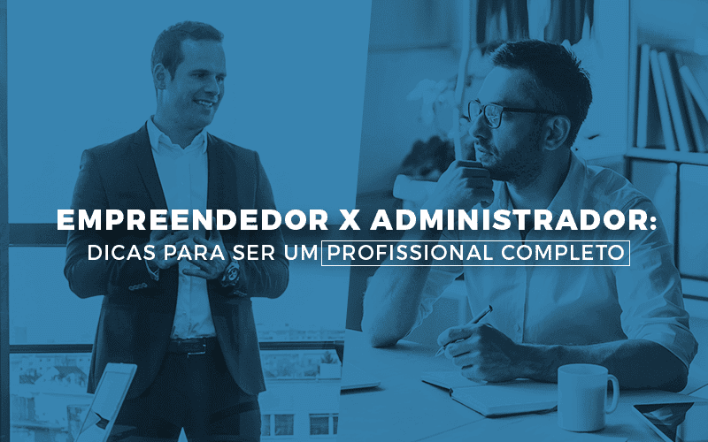 Empreendedor x administrador: Dicas para ser um profissional completo