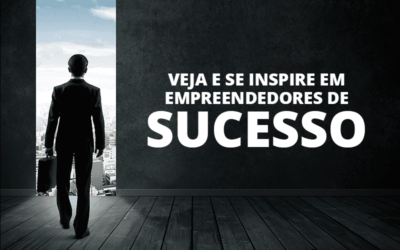 Veja e se inspire em empreendedores de sucesso