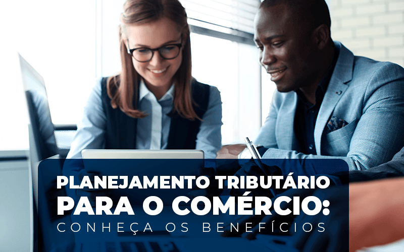 Planejamento Tributário para o comércio: conheça os benefícios
