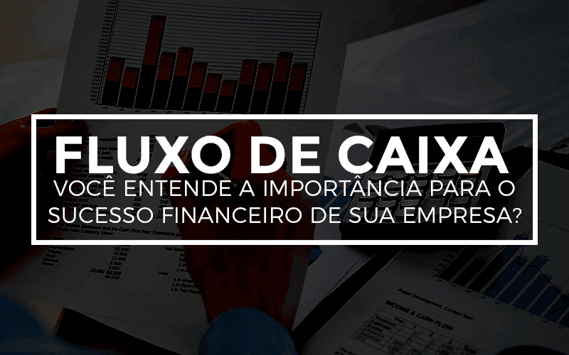 Fluxo de Caixa – Você entende a importância para o sucesso financeiro de sua empresa?