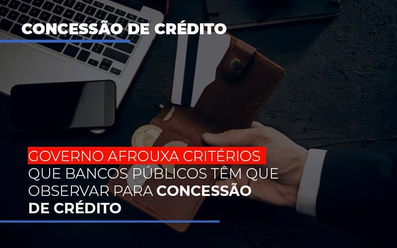 Governo afrouxa critérios que bancos públicos têm que observar para concessão de crédito