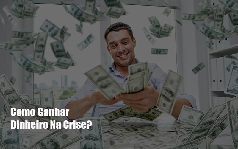 Como Ganhar Dinheiro Na Crise?