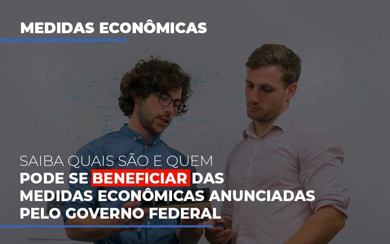 Saiba quais são e quem pode se beneficiar das medidas econômicas anunciadas pelo governo federal