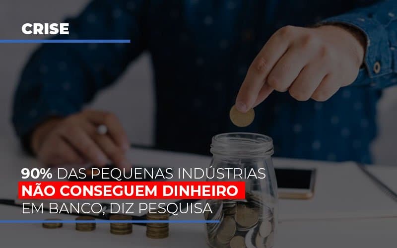 90% das pequenas indústrias não conseguem dinheiro em banco, diz pesquisa