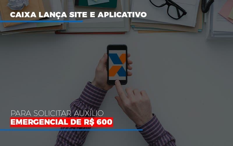 Caixa lança site e aplicativo para solicitar auxílio emergencial de R$ 600