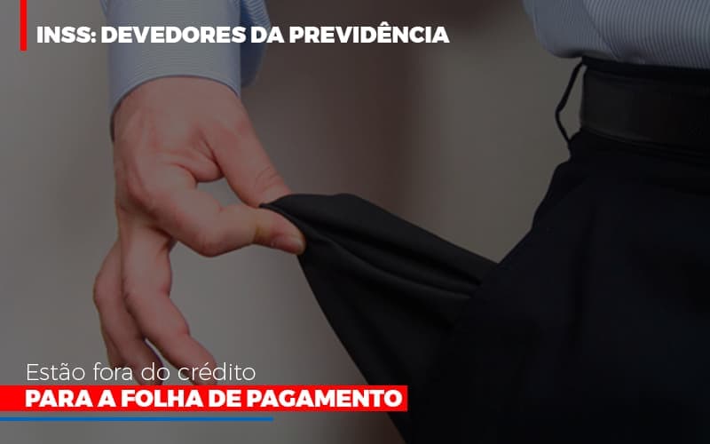 INSS: Devedores da Previdência estão fora do crédito para a folha de pagamento