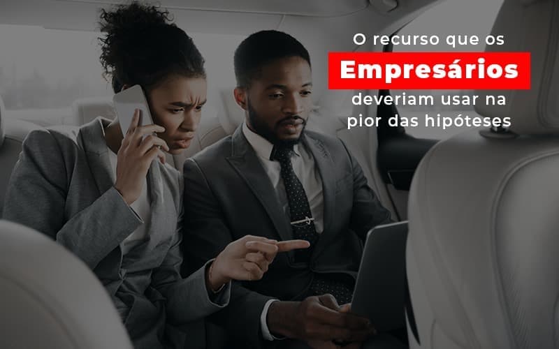 O recurso que os empresários deveriam usar na pior das hipóteses