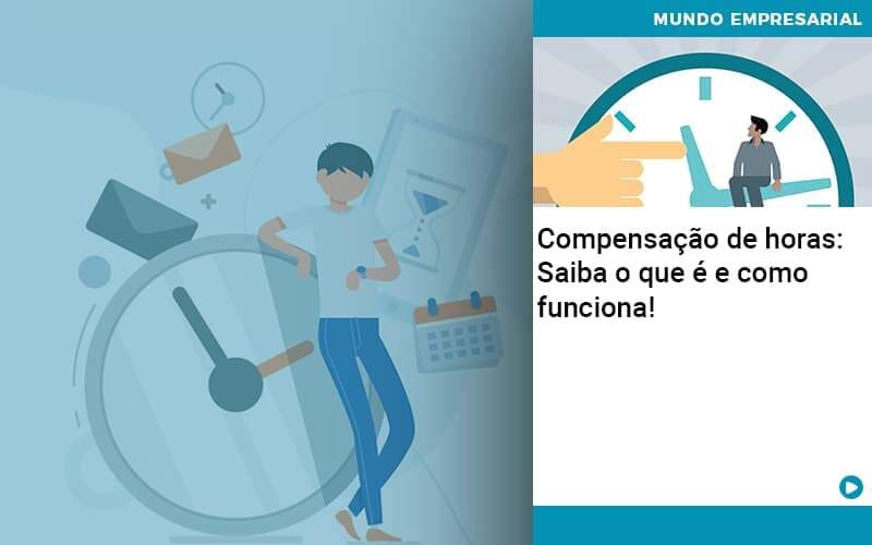 Compensação de horas: Saiba o que é e como funciona!